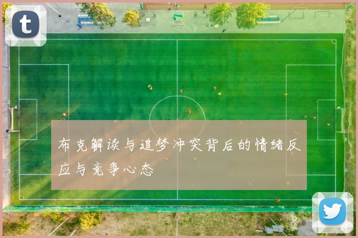 布克解读与追梦冲突背后的情绪反应与竞争心态