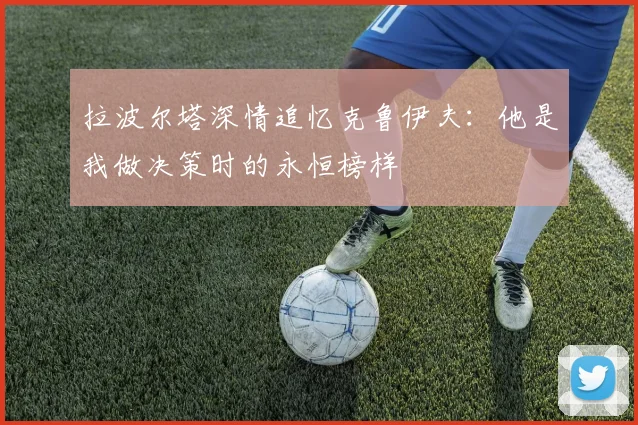拉波尔塔深情追忆克鲁伊夫：他是我做决策时的永恒榜样