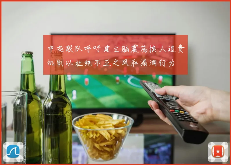申花跟队呼吁建立脑震荡换人追责机制以杜绝不正之风和漏洞行为