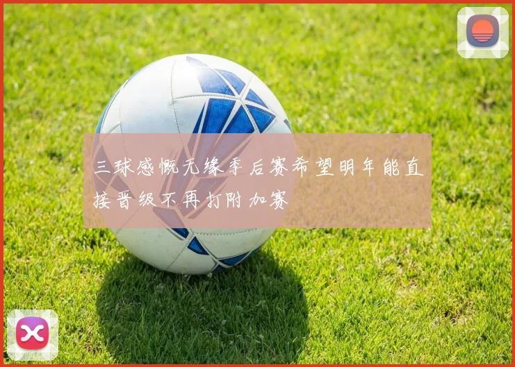 三球感慨无缘季后赛希望明年能直接晋级不再打附加赛