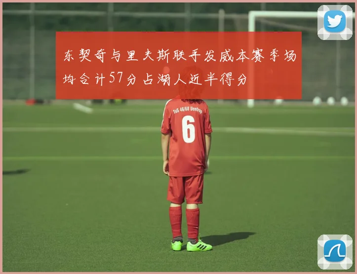 东契奇与里夫斯联手发威本赛季场均合计57分占湖人近半得分